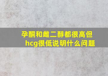 孕酮和雌二醇都很高但hcg很低说明什么问题