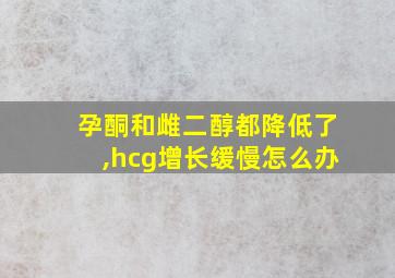 孕酮和雌二醇都降低了,hcg增长缓慢怎么办