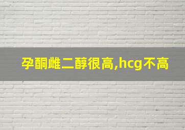 孕酮雌二醇很高,hcg不高