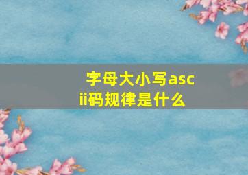 字母大小写ascii码规律是什么