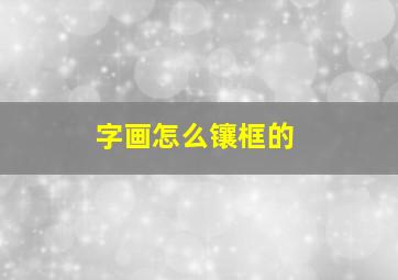 字画怎么镶框的