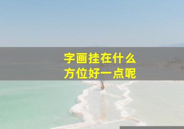 字画挂在什么方位好一点呢