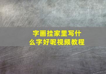 字画挂家里写什么字好呢视频教程