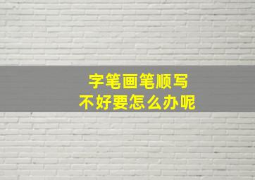 字笔画笔顺写不好要怎么办呢