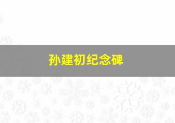 孙建初纪念碑