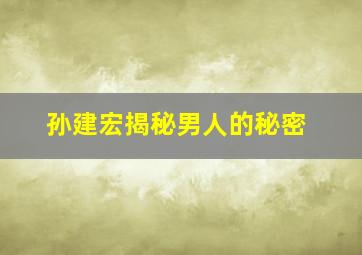 孙建宏揭秘男人的秘密