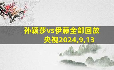 孙颖莎vs伊藤全部回放央视2024,9,13