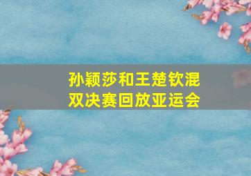 孙颖莎和王楚钦混双决赛回放亚运会