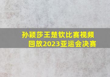 孙颖莎王楚钦比赛视频回放2023亚运会决赛