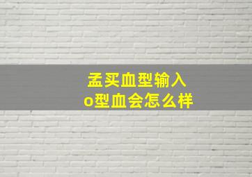 孟买血型输入o型血会怎么样