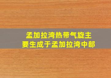 孟加拉湾热带气旋主要生成于孟加拉湾中部