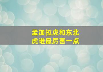 孟加拉虎和东北虎谁最厉害一点