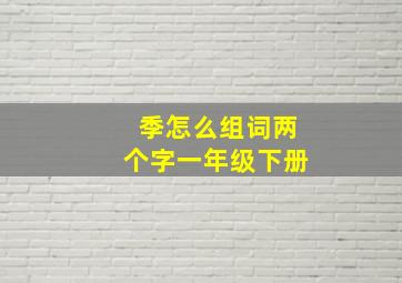 季怎么组词两个字一年级下册