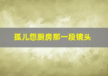 孤儿怨厨房那一段镜头