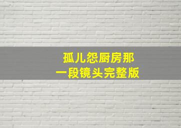 孤儿怨厨房那一段镜头完整版