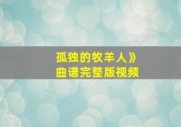 孤独的牧羊人》曲谱完整版视频