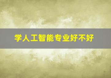 学人工智能专业好不好