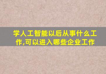 学人工智能以后从事什么工作,可以进入哪些企业工作