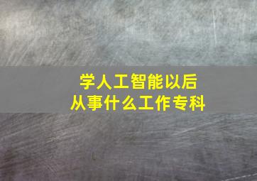 学人工智能以后从事什么工作专科