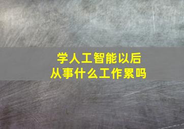 学人工智能以后从事什么工作累吗