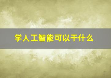 学人工智能可以干什么