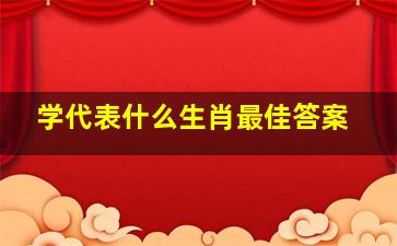 学代表什么生肖最佳答案