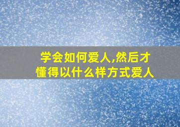 学会如何爱人,然后才懂得以什么样方式爱人