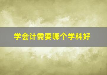 学会计需要哪个学科好