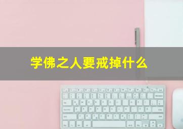 学佛之人要戒掉什么