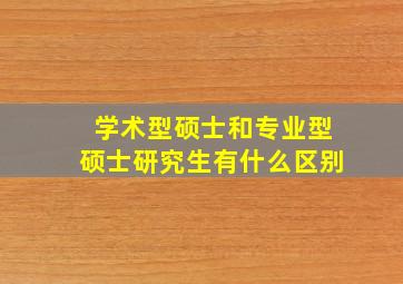 学术型硕士和专业型硕士研究生有什么区别