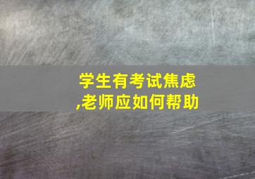 学生有考试焦虑,老师应如何帮助