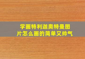 学画特利迦奥特曼图片怎么画的简单又帅气