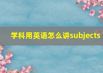 学科用英语怎么讲subjects