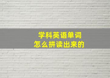 学科英语单词怎么拼读出来的