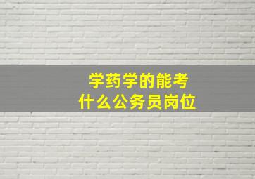 学药学的能考什么公务员岗位