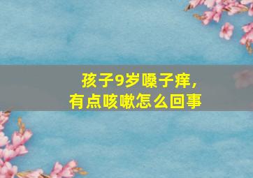 孩子9岁嗓子痒,有点咳嗽怎么回事