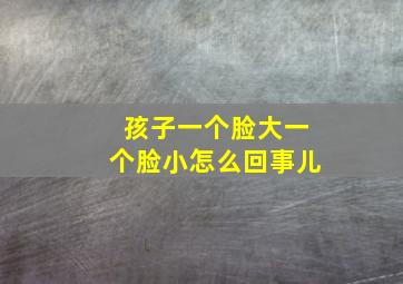 孩子一个脸大一个脸小怎么回事儿