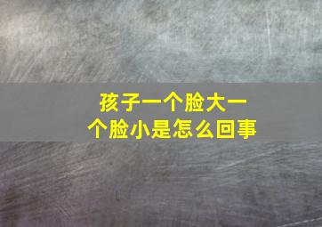 孩子一个脸大一个脸小是怎么回事