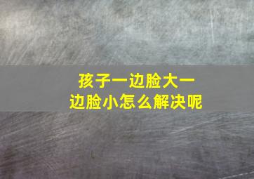 孩子一边脸大一边脸小怎么解决呢