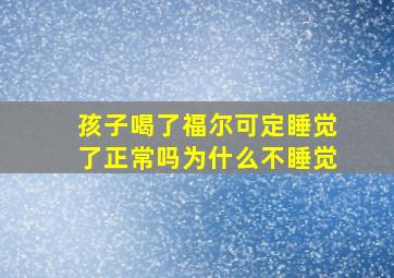 孩子喝了福尔可定睡觉了正常吗为什么不睡觉