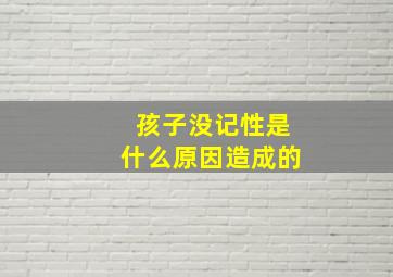 孩子没记性是什么原因造成的