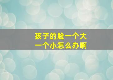 孩子的脸一个大一个小怎么办啊