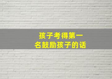 孩子考得第一名鼓励孩子的话