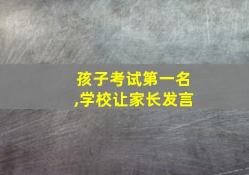 孩子考试第一名,学校让家长发言