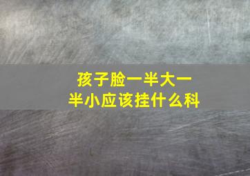 孩子脸一半大一半小应该挂什么科