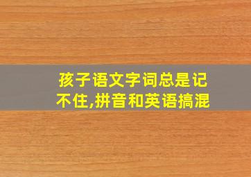 孩子语文字词总是记不住,拼音和英语搞混