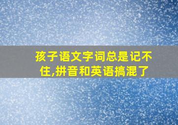 孩子语文字词总是记不住,拼音和英语搞混了