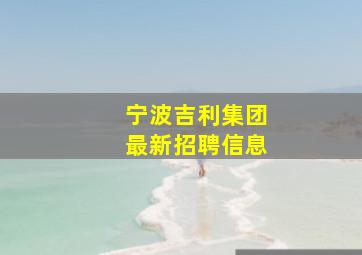 宁波吉利集团最新招聘信息