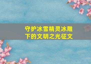 守护冰雪精灵冰雕下的文明之光征文