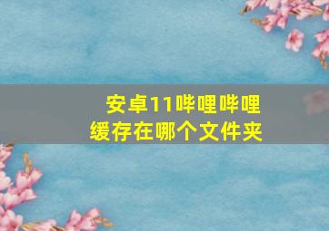 安卓11哔哩哔哩缓存在哪个文件夹